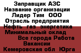 Заправщик АЗС › Название организации ­ Лидер Тим, ООО › Отрасль предприятия ­ Нефть, газ, энергетика › Минимальный оклад ­ 23 000 - Все города Работа » Вакансии   . Кемеровская обл.,Юрга г.